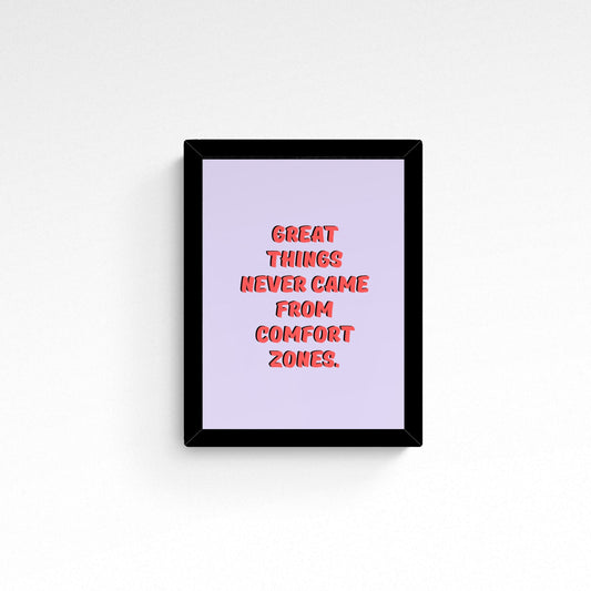 Great things never came from Comfort Zone